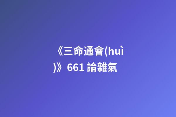 《三命通會(huì)》6.61 論雜氣